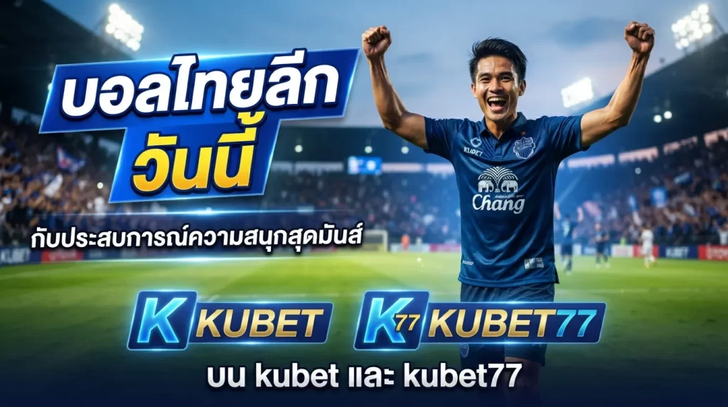 บอล ไทย ลีก วัน นี้ กับประสบการณ์ความสนุกสุดมันส์บน kubet และ kubet77